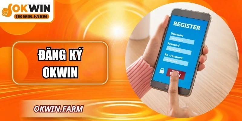 Đăng Ký OKWIN Nhanh Chóng Và An Toàn Cho Thành Viên